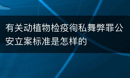 有关动植物检疫徇私舞弊罪公安立案标准是怎样的