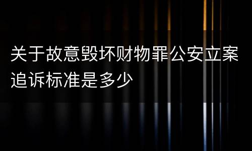 关于故意毁坏财物罪公安立案追诉标准是多少