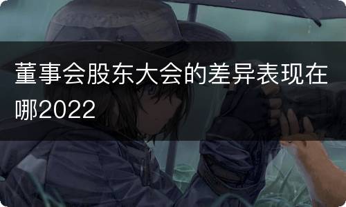 董事会股东大会的差异表现在哪2022