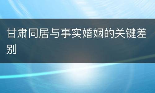 甘肃同居与事实婚姻的关键差别