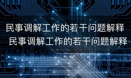 民事调解工作的若干问题解释 民事调解工作的若干问题解释