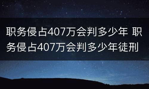 职务侵占407万会判多少年 职务侵占407万会判多少年徒刑
