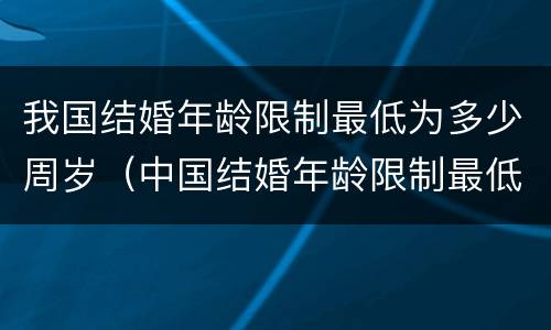 我国结婚年龄限制最低为多少周岁（中国结婚年龄限制最低）