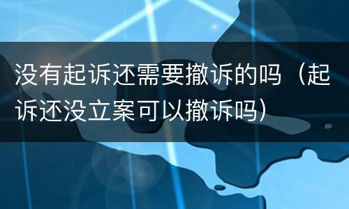 没有起诉还需要撤诉的吗（起诉还没立案可以撤诉吗）