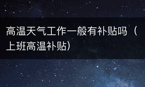 高温天气工作一般有补贴吗（上班高温补贴）