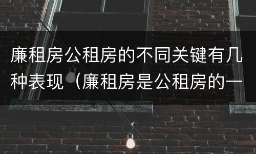 廉租房公租房的不同关键有几种表现（廉租房是公租房的一种吗?）
