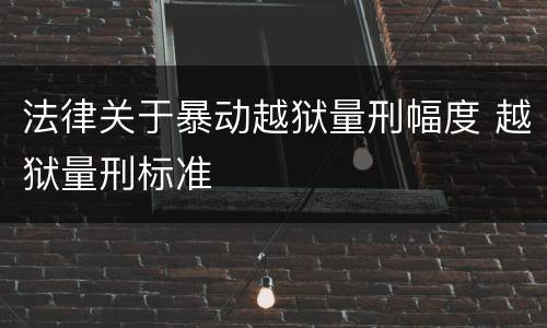 法律关于暴动越狱量刑幅度 越狱量刑标准