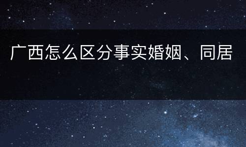 广西怎么区分事实婚姻、同居