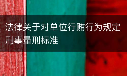 法律关于对单位行贿行为规定刑事量刑标准