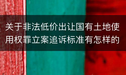 关于非法低价出让国有土地使用权罪立案追诉标准有怎样的规定