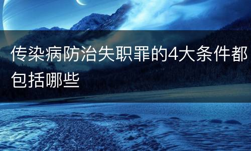 传染病防治失职罪的4大条件都包括哪些