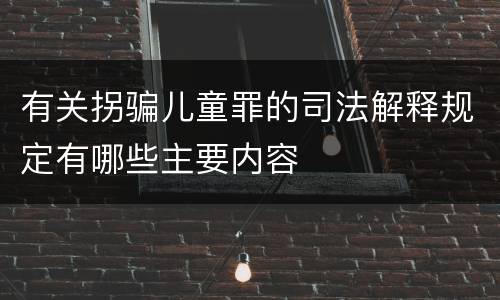 有关拐骗儿童罪的司法解释规定有哪些主要内容