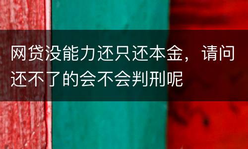 网贷没能力还只还本金，请问还不了的会不会判刑呢