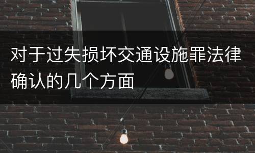 对于过失损坏交通设施罪法律确认的几个方面
