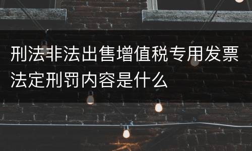 刑法非法出售增值税专用发票法定刑罚内容是什么