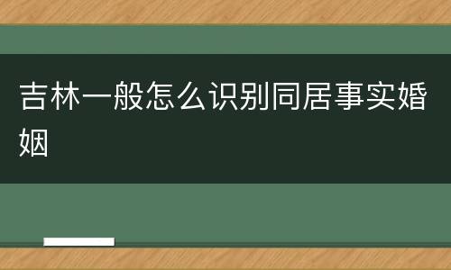 吉林一般怎么识别同居事实婚姻