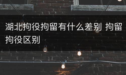 湖北拘役拘留有什么差别 拘留拘役区别