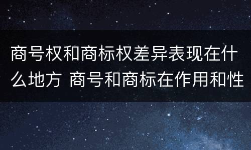 商号权和商标权差异表现在什么地方 商号和商标在作用和性质上有较大区别