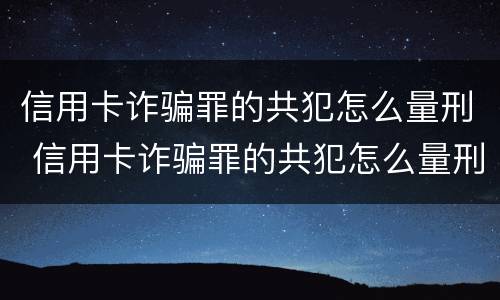 信用卡诈骗罪的共犯怎么量刑 信用卡诈骗罪的共犯怎么量刑的