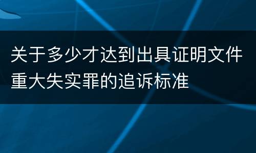 关于多少才达到出具证明文件重大失实罪的追诉标准