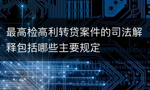 最高检高利转贷案件的司法解释包括哪些主要规定