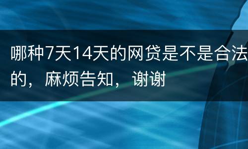 哪种7天14天的网贷是不是合法的，麻烦告知，谢谢