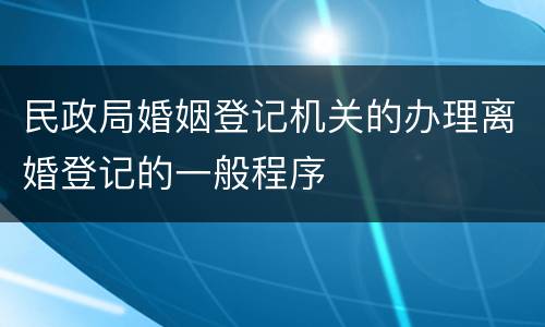 民政局婚姻登记机关的办理离婚登记的一般程序