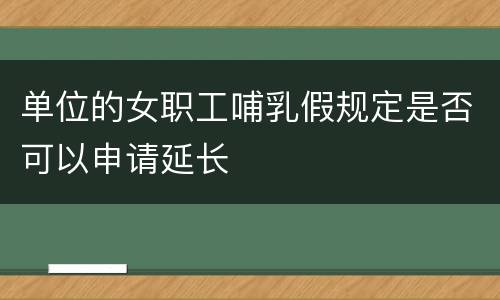 单位的女职工哺乳假规定是否可以申请延长