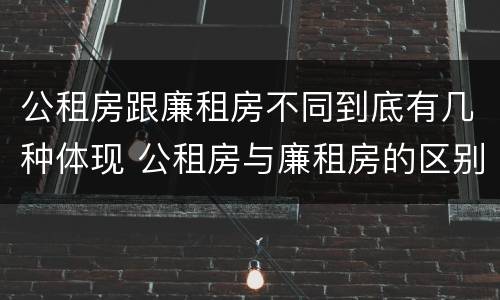 公租房跟廉租房不同到底有几种体现 公租房与廉租房的区别都在此,别再搞错了!