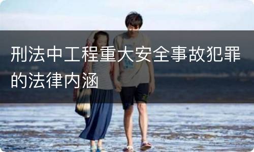 刑法中工程重大安全事故犯罪的法律内涵