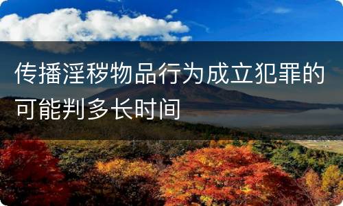 传播淫秽物品行为成立犯罪的可能判多长时间