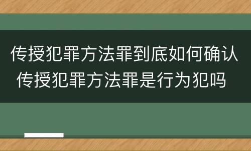 传授犯罪方法罪到底如何确认 传授犯罪方法罪是行为犯吗