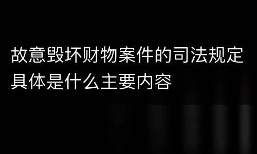故意毁坏财物案件的司法规定具体是什么主要内容