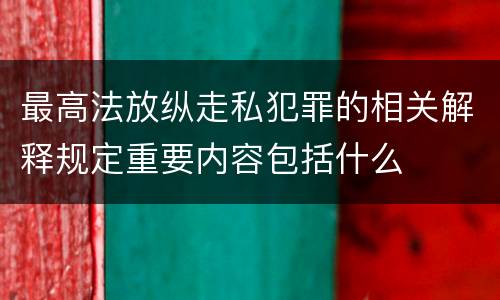最高法放纵走私犯罪的相关解释规定重要内容包括什么