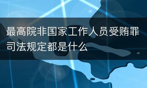 最高院非国家工作人员受贿罪司法规定都是什么