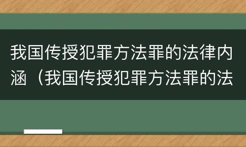 我国传授犯罪方法罪的法律内涵（我国传授犯罪方法罪的法律内涵包括）