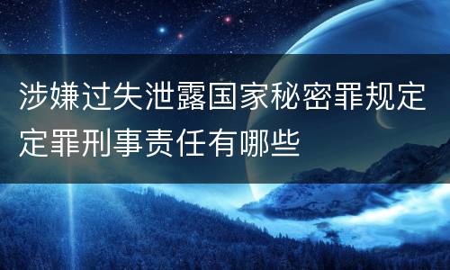 涉嫌过失泄露国家秘密罪规定定罪刑事责任有哪些