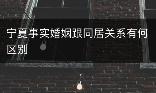 宁夏事实婚姻跟同居关系有何区别