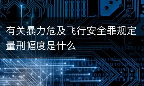有关暴力危及飞行安全罪规定量刑幅度是什么