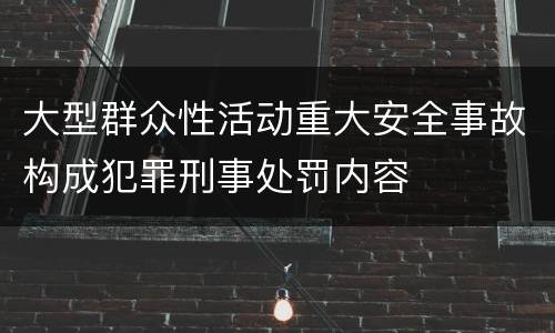 大型群众性活动重大安全事故构成犯罪刑事处罚内容