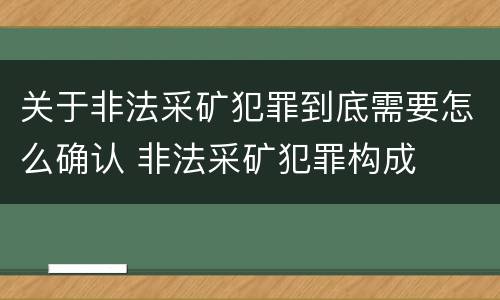 关于非法采矿犯罪到底需要怎么确认 非法采矿犯罪构成