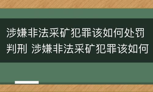 涉嫌非法采矿犯罪该如何处罚判刑 涉嫌非法采矿犯罪该如何处罚判刑案例