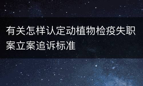 有关怎样认定动植物检疫失职案立案追诉标准