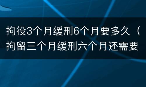拘役3个月缓刑6个月要多久（拘留三个月缓刑六个月还需要拘留吗）