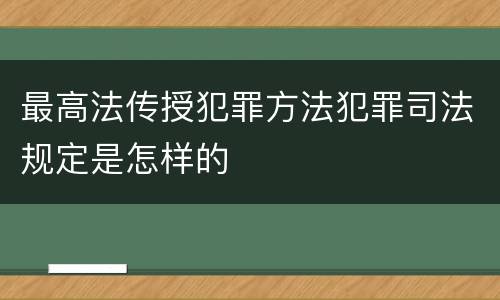 最高法传授犯罪方法犯罪司法规定是怎样的
