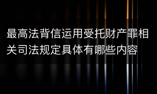 最高法背信运用受托财产罪相关司法规定具体有哪些内容