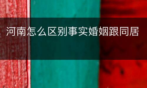 河南怎么区别事实婚姻跟同居