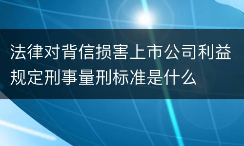 法律对背信损害上市公司利益规定刑事量刑标准是什么