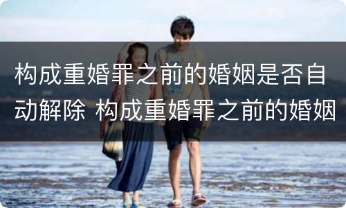 构成重婚罪之前的婚姻是否自动解除 构成重婚罪之前的婚姻是否自动解除了