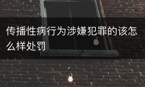 传播性病行为涉嫌犯罪的该怎么样处罚